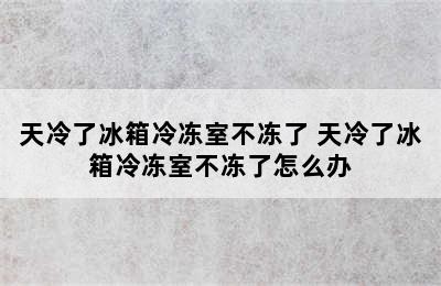 天冷了冰箱冷冻室不冻了 天冷了冰箱冷冻室不冻了怎么办